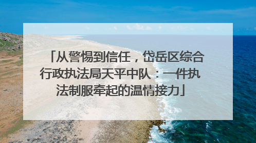 从警惕到信任，岱岳区综合行政执法局天平中队：一件执法制服牵起的温情接力