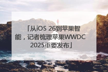 从iOS 26到苹果智能，记者梳理苹果WWDC 2025重要发布