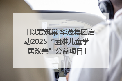 以爱筑巢 华茂集团启动2025“困难儿童学居改善”公益项目
