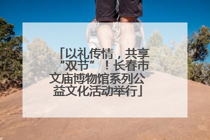 以礼传情，共享“双节”！长春市文庙博物馆系列公益文化活动举行