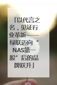 以代言之名，见证行业革新——绿联迈向“NAS第一股”后的品牌跃升