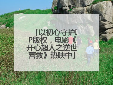 以初心守护IP版权，电影《开心超人之逆世营救》热映中
