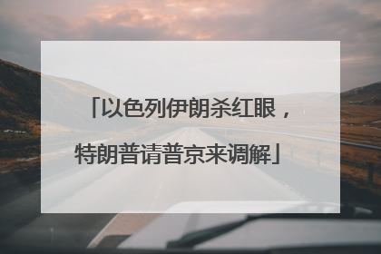 以色列伊朗杀红眼，特朗普请普京来调解