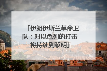 伊朗伊斯兰革命卫队：对以色列的打击将持续到黎明