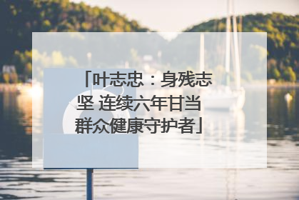 叶志忠：身残志坚 连续六年甘当群众健康守护者