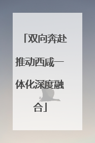 双向奔赴推动西咸一体化深度融合
