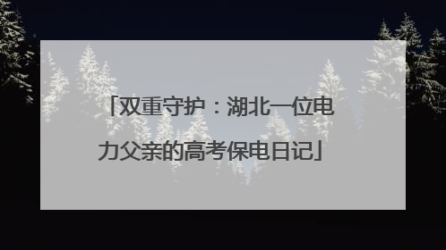 双重守护：湖北一位电力父亲的高考保电日记