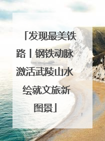 发现最美铁路丨钢铁动脉激活武陵山水 绘就文旅新图景