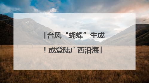 台风“蝴蝶”生成！或登陆广西沿海