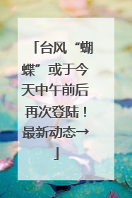 台风“蝴蝶”或于今天中午前后再次登陆！最新动态→