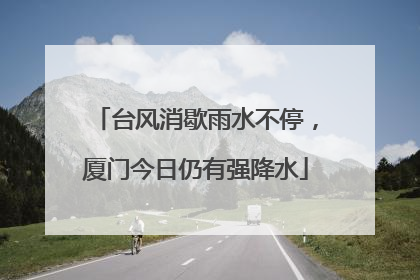 台风消歇雨水不停，厦门今日仍有强降水