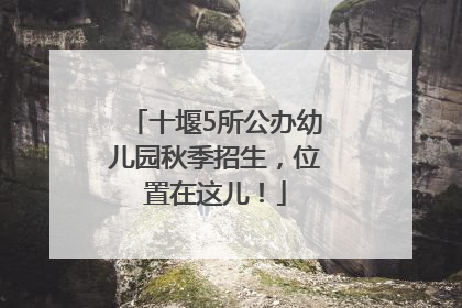 十堰5所公办幼儿园秋季招生，位置在这儿！