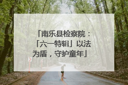 南乐县检察院：「六一特辑」以法为盾，守护童年