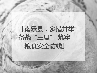 南乐县：多措并举备战“三夏” 筑牢粮食安全防线