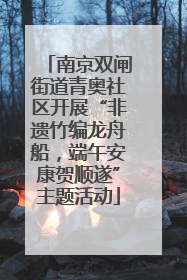 南京双闸街道青奥社区开展“非遗竹编龙舟船，端午安康贺顺遂”主题活动