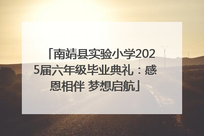 南靖县实验小学2025届六年级毕业典礼：感恩相伴 梦想启航