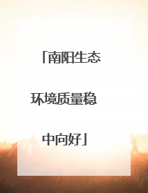 南阳生态环境质量稳中向好