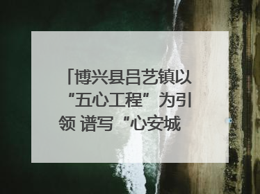 博兴县吕艺镇以“五心工程”为引领 谱写“心安城市”建设新篇章