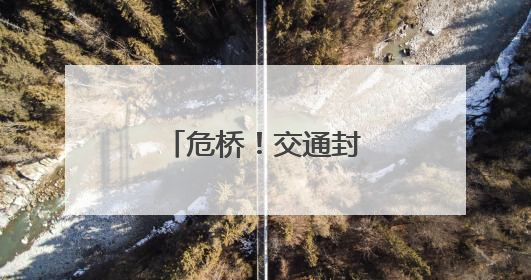 危桥！交通封闭！泰安一地发布出行提醒