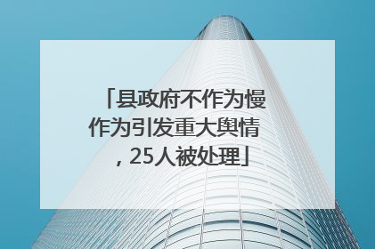 县政府不作为慢作为引发重大舆情，25人被处理