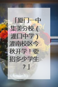 厦门一中集美分校（灌口中学）灌南校区今秋开学！要招多少学生？