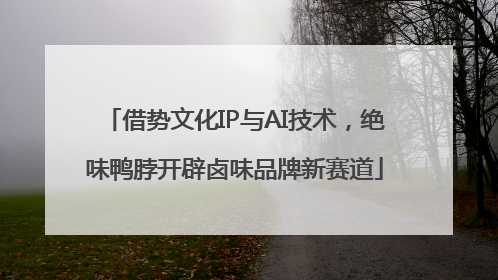 借势文化IP与AI技术，绝味鸭脖开辟卤味品牌新赛道