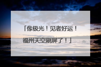像极光！见者好运！福州天空刷屏了！