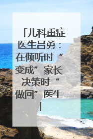 儿科重症医生吕勇：在倾听时“变成”家长 决策时“做回”医生