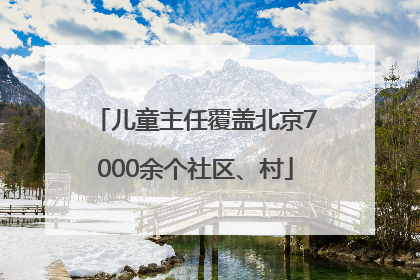 儿童主任覆盖北京7000余个社区、村
