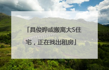 具俊晔或搬离大S住宅，正在找出租房