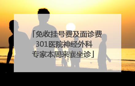 免收挂号费及面诊费 301医院神经外科专家本周来襄坐诊