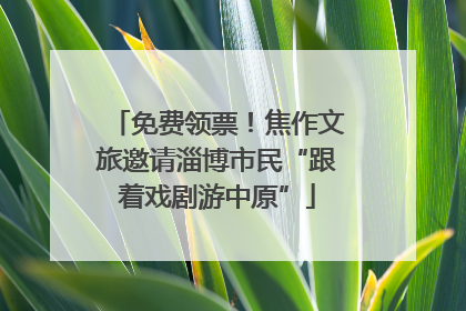 免费领票！焦作文旅邀请淄博市民“跟着戏剧游中原”