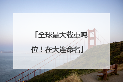 全球最大载重吨位！在大连命名
