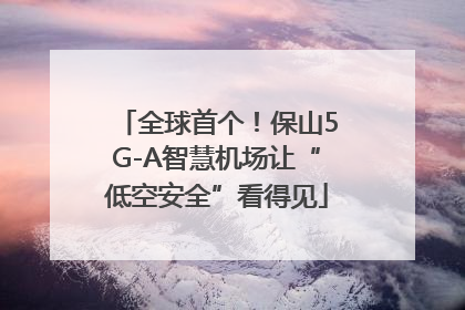 全球首个！保山5G-A智慧机场让“低空安全”看得见