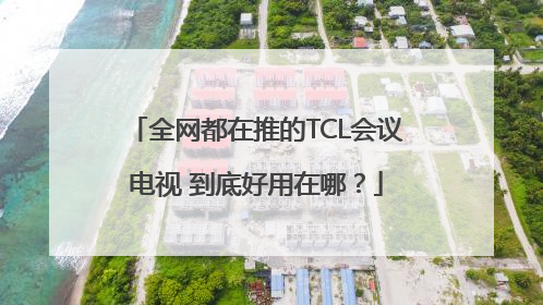 全网都在推的TCL会议电视 到底好用在哪？