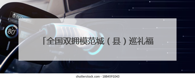 全国双拥模范城（县）巡礼福建省福清市：在新时代新征程中开创军政军民团结新局面