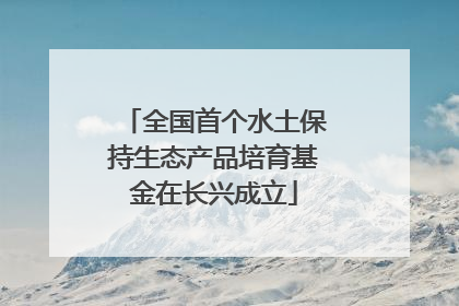 全国首个水土保持生态产品培育基金在长兴成立