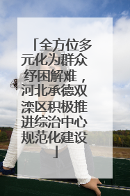 全方位多元化为群众纾困解难，河北承德双滦区积极推进综治中心规范化建设
