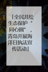全民共绘生态保护“同心圆”，青岛开展海洋日执法宣传活动