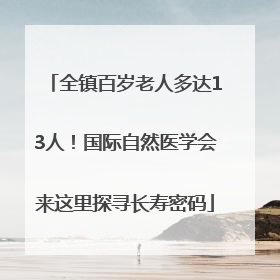 全镇百岁老人多达13人！国际自然医学会来这里探寻长寿密码
