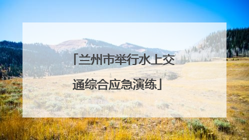 兰州市举行水上交通综合应急演练