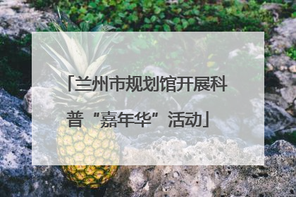兰州市规划馆开展科普“嘉年华”活动