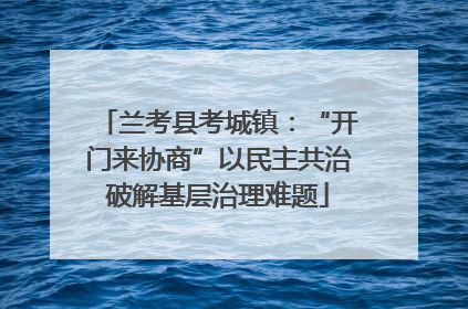 兰考县考城镇：“开门来协商”以民主共治破解基层治理难题