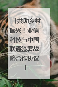共助乡村振兴！亚信科技与中国联通签署战略合作协议