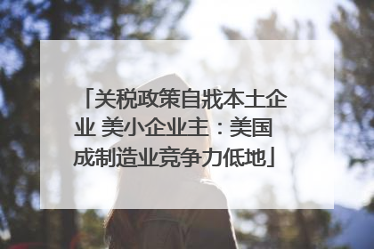 关税政策自戕本土企业 美小企业主：美国成制造业竞争力低地