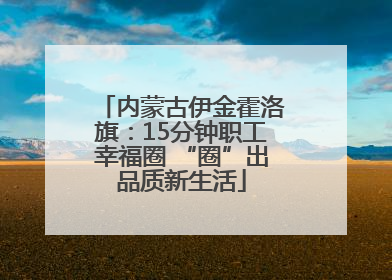 内蒙古伊金霍洛旗：15分钟职工幸福圈 “圈”出品质新生活