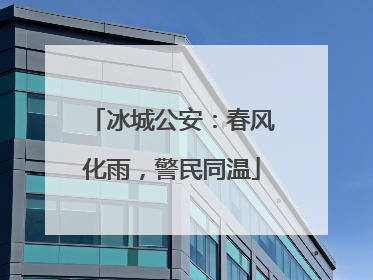 冰城公安：春风化雨，警民同温