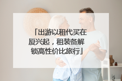 出游以租代买在厦兴起，租装备解锁高性价比旅行