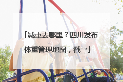 减重去哪里？四川发布体重管理地图，戳→