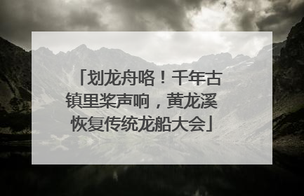 划龙舟咯！千年古镇里桨声响，黄龙溪恢复传统龙船大会